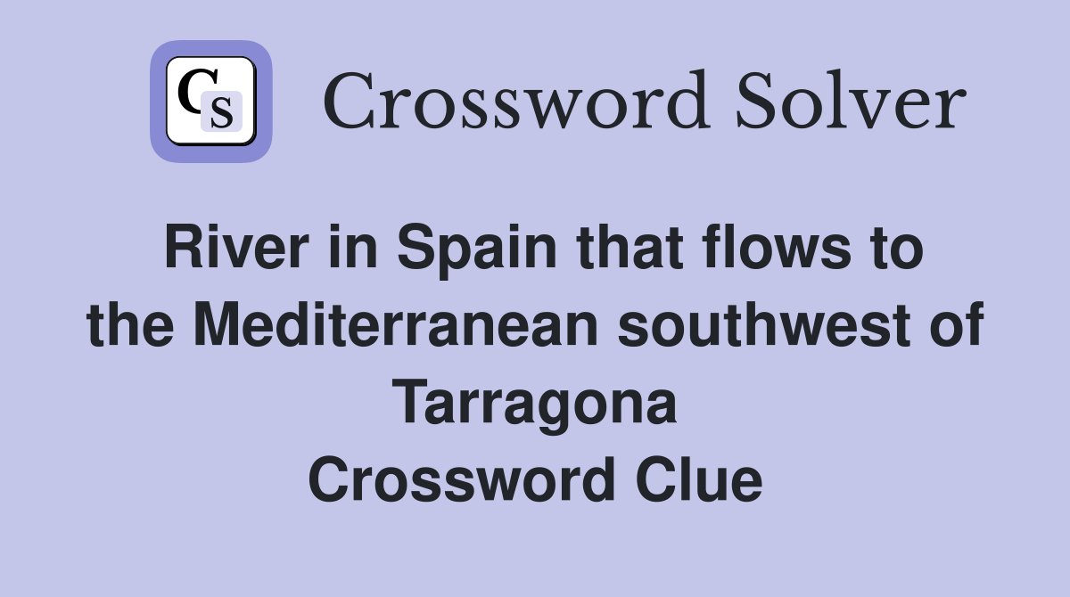 River in Spain that flows to the Mediterranean southwest of Tarragona Crossword Clue