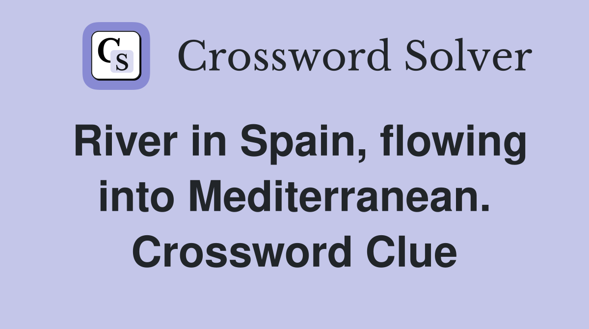 River in Spain, flowing into Mediterranean. Crossword Clue