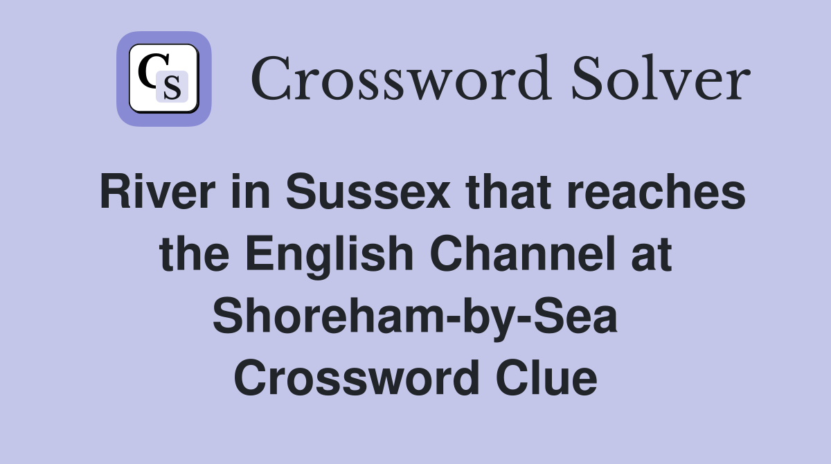 River in Sussex that reaches the English Channel at Shoreham-by-Sea Crossword Clue