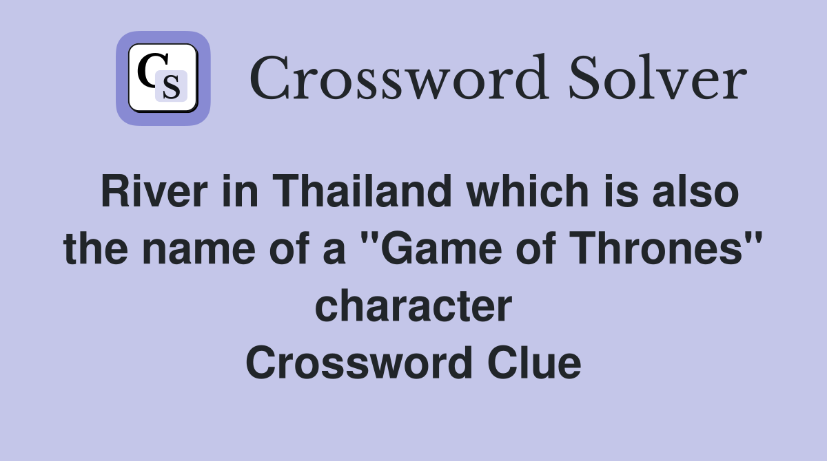 River in Thailand which is also the name of a "Game of Thrones" character Crossword Clue