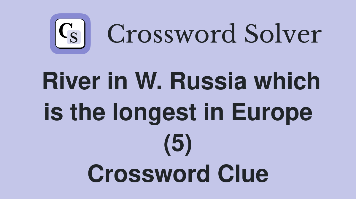 River in W. Russia which is the longest in Europe (5) Crossword Clue