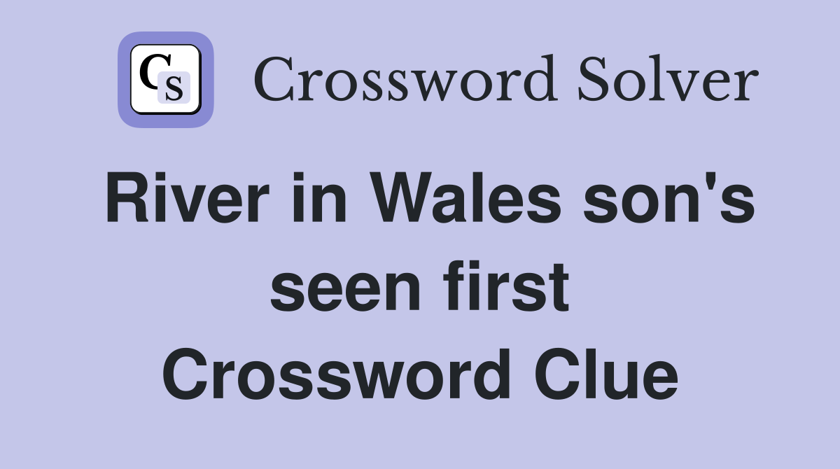 River in Wales son's seen first Crossword Clue