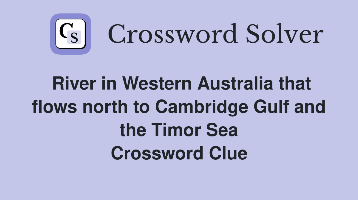 River in Western Australia that flows north to Cambridge Gulf and the Timor Sea Crossword Clue