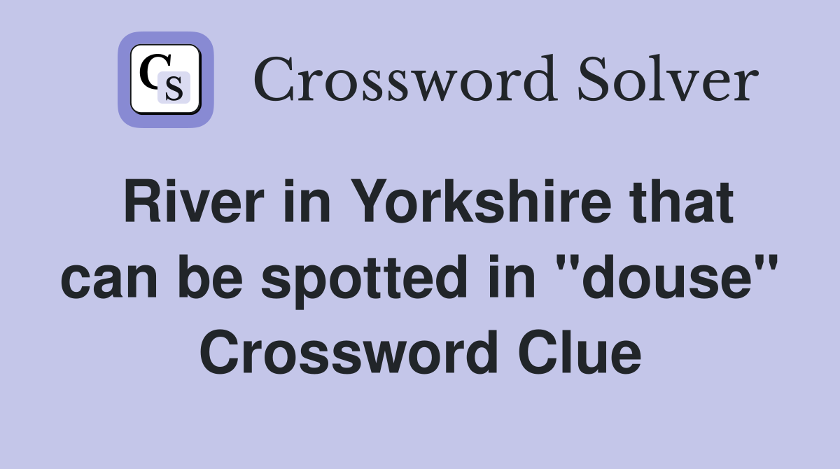 River in Yorkshire that can be spotted in "douse" Crossword Clue