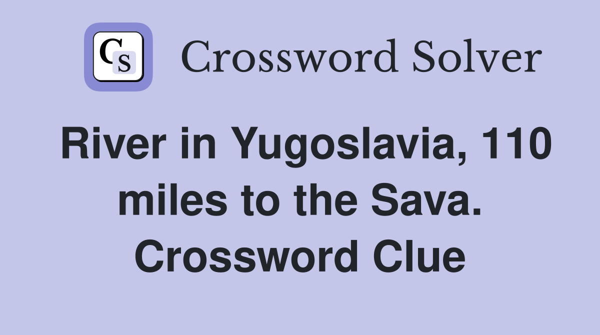 River in Yugoslavia, 110 miles to the Sava. Crossword Clue