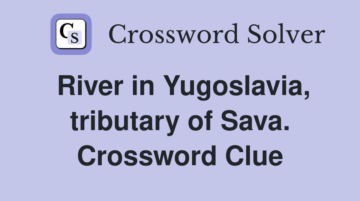 River in Yugoslavia, tributary of Sava. Crossword Clue