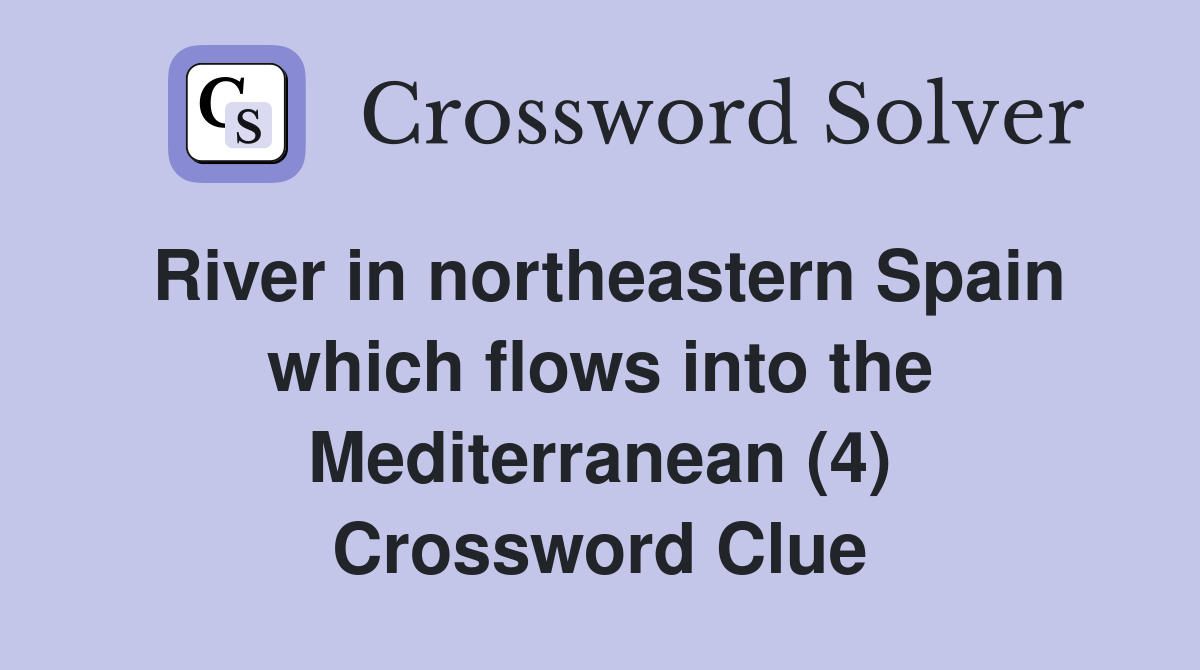 River in northeastern Spain which flows into the Mediterranean (4) Crossword Clue