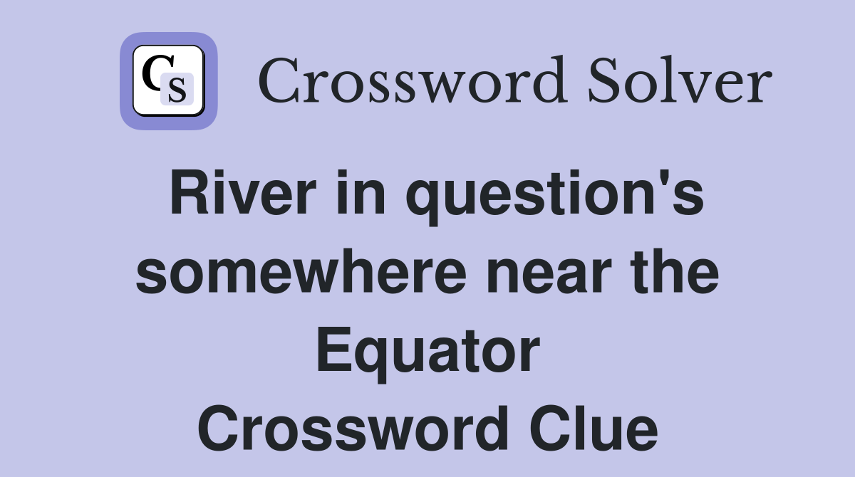 River in question's somewhere near the Equator Crossword Clue