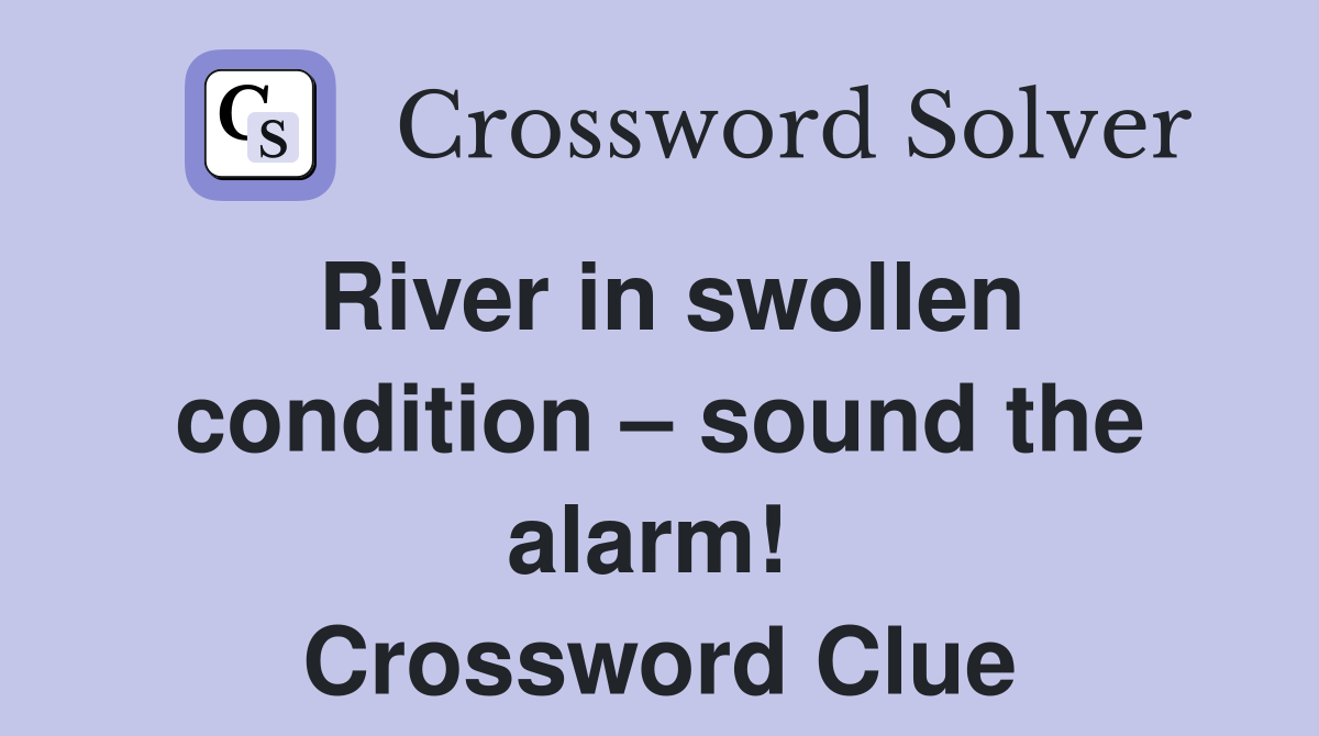River in swollen condition – sound the alarm!  Crossword Clue