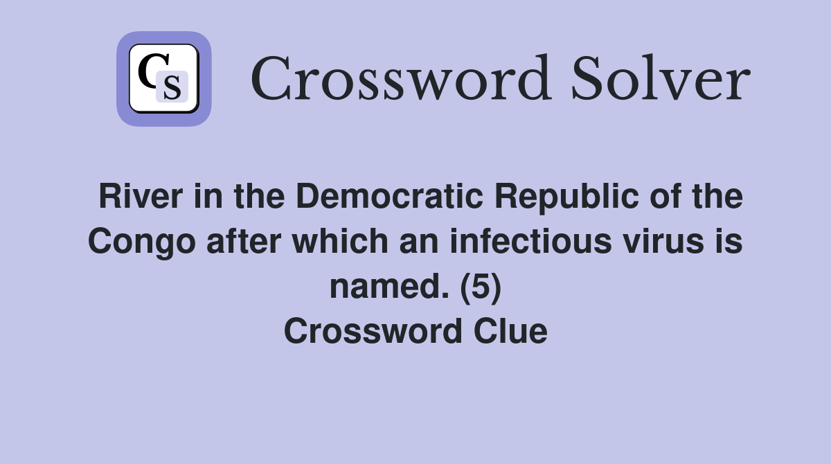 River in the Democratic Republic of the Congo after which an infectious virus is named. (5) Crossword Clue