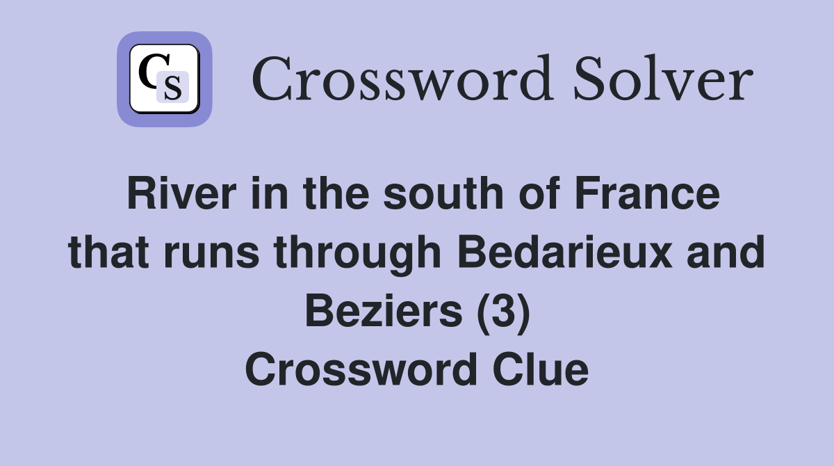 River in the south of France that runs through Bedarieux and Beziers (3) Crossword Clue