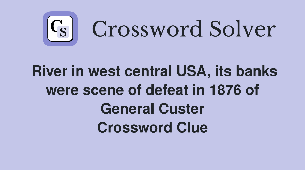 River in west central USA, its banks were scene of defeat in 1876 of General Custer Crossword Clue