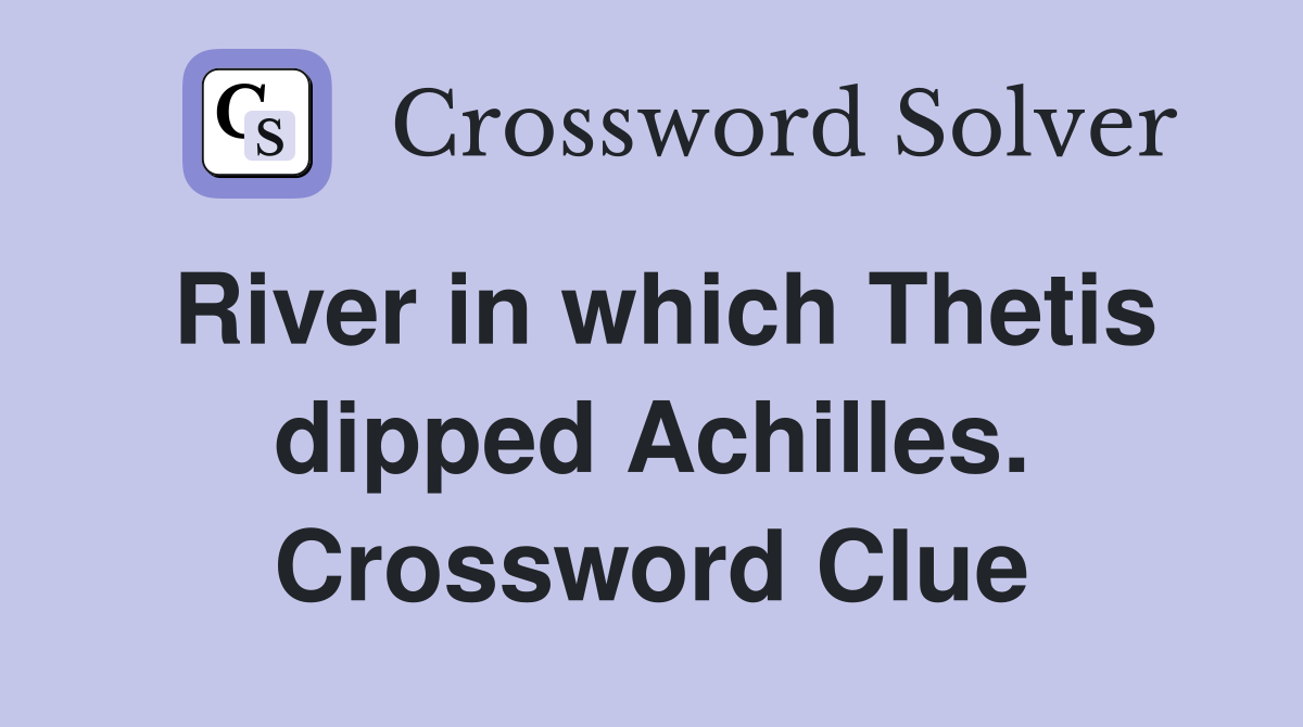 River in which Thetis dipped Achilles. Crossword Clue