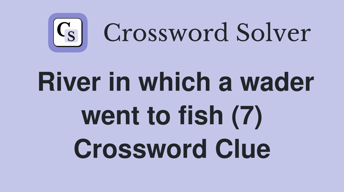 River in which a wader went to fish (7) Crossword Clue