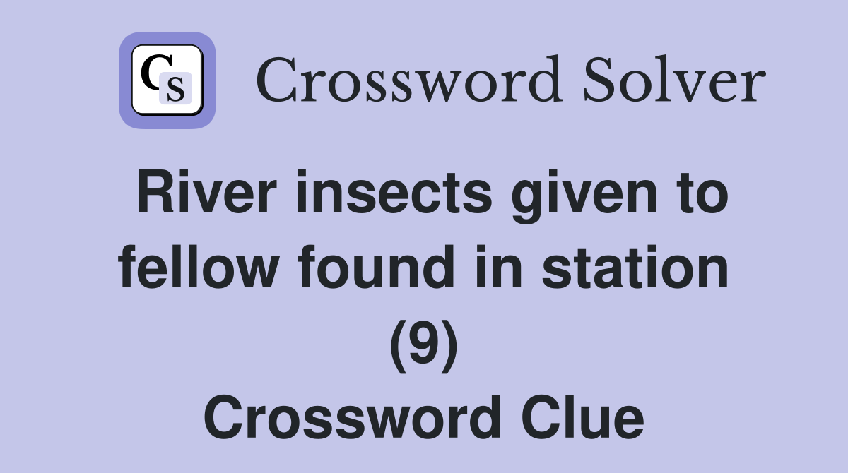 River insects given to fellow found in station (9) Crossword Clue
