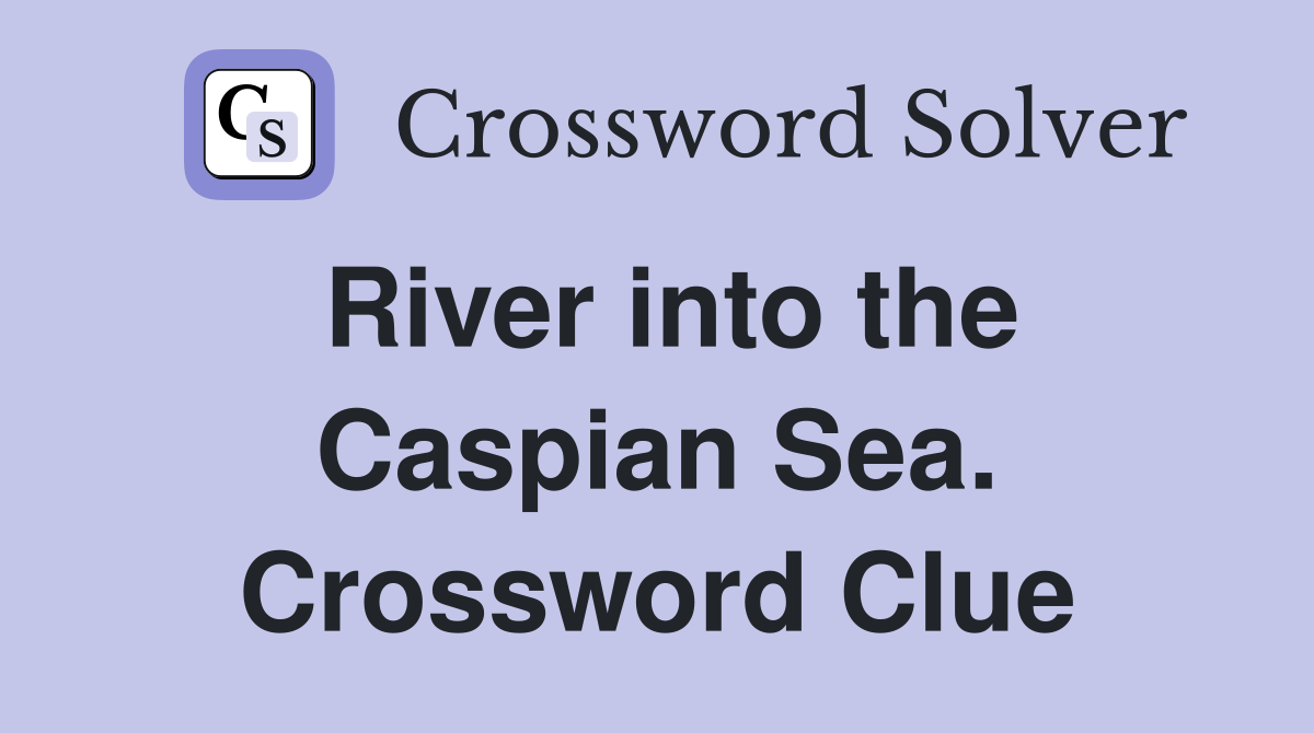 River into the Caspian Sea. Crossword Clue