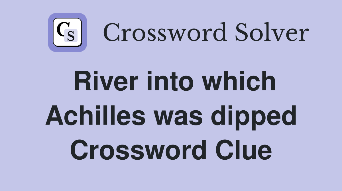 River into which Achilles was dipped Crossword Clue