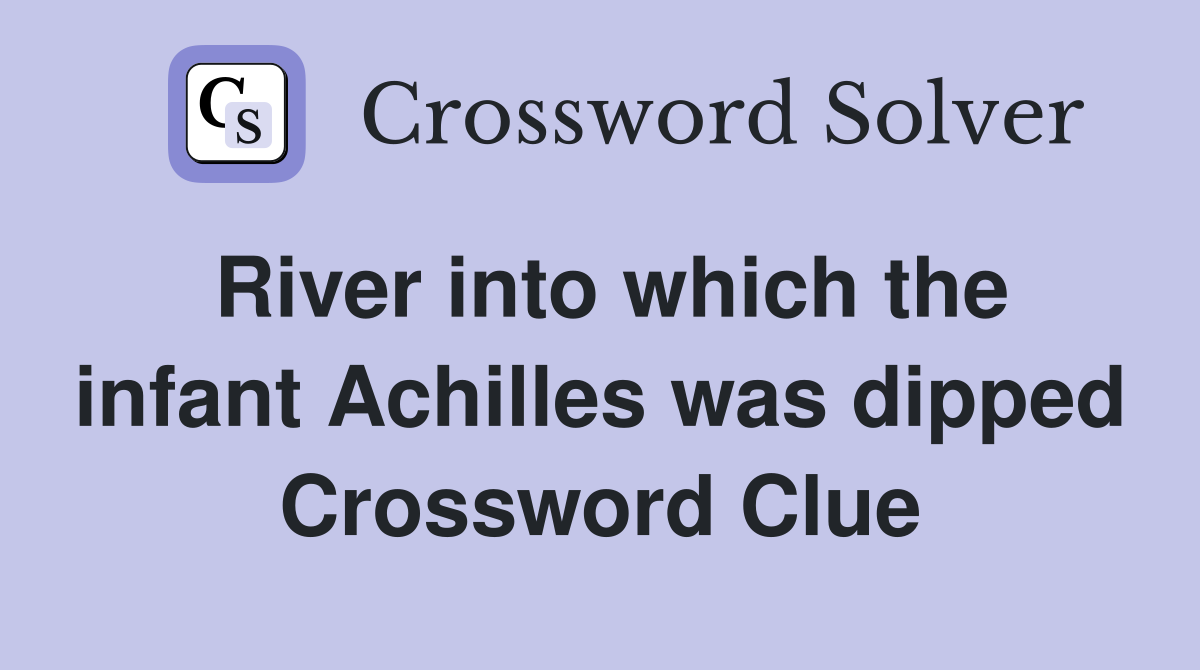 River into which the infant Achilles was dipped Crossword Clue