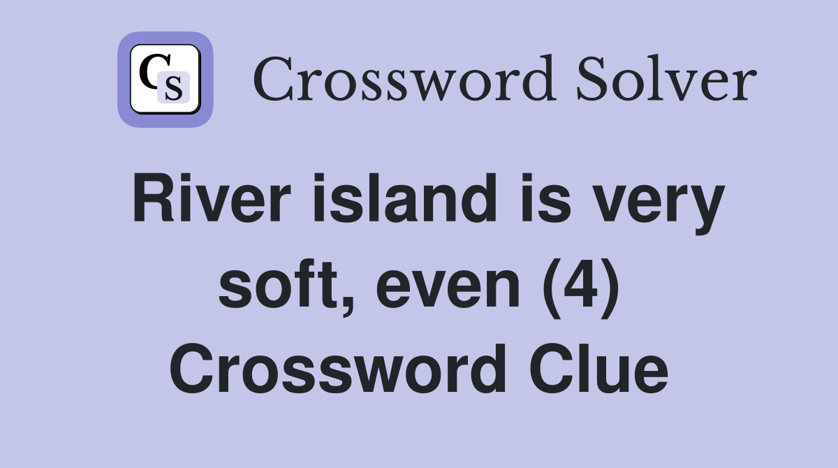 River island is very soft, even (4) Crossword Clue