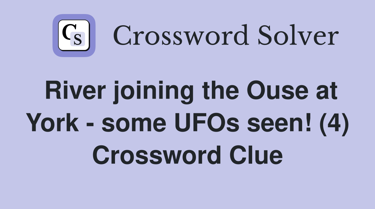 River joining the Ouse at York - some UFOs seen! (4) Crossword Clue