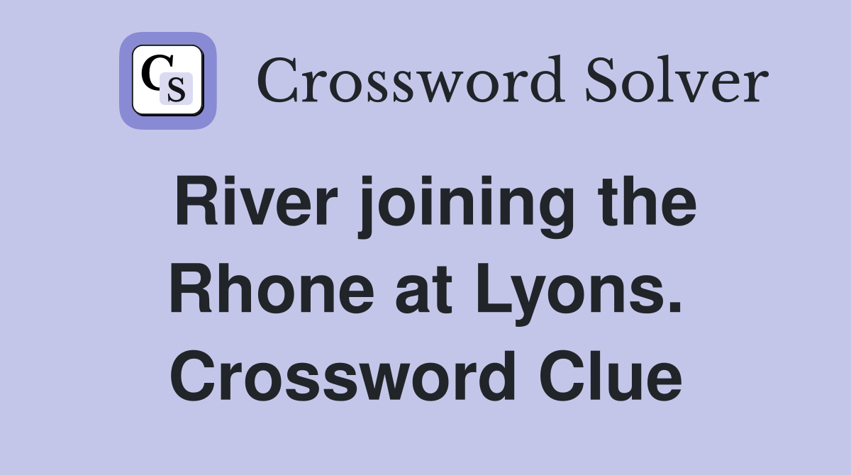 River joining the Rhone at Lyons. Crossword Clue
