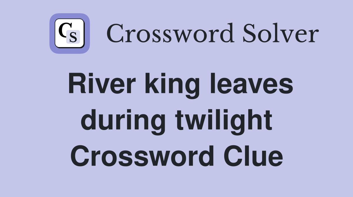 River king leaves during twilight Crossword Clue