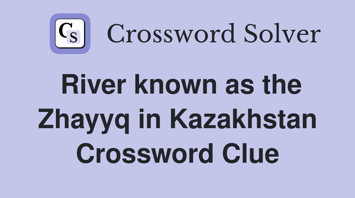 River known as the Zhayyq in Kazakhstan Crossword Clue