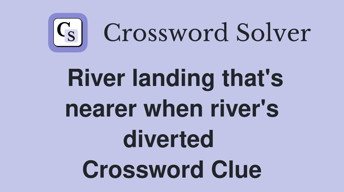 River landing that's nearer when river's diverted  Crossword Clue