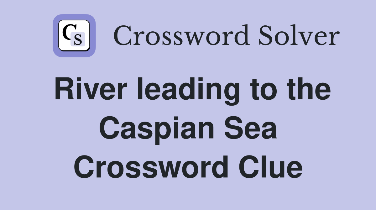 River leading to the Caspian Sea Crossword Clue