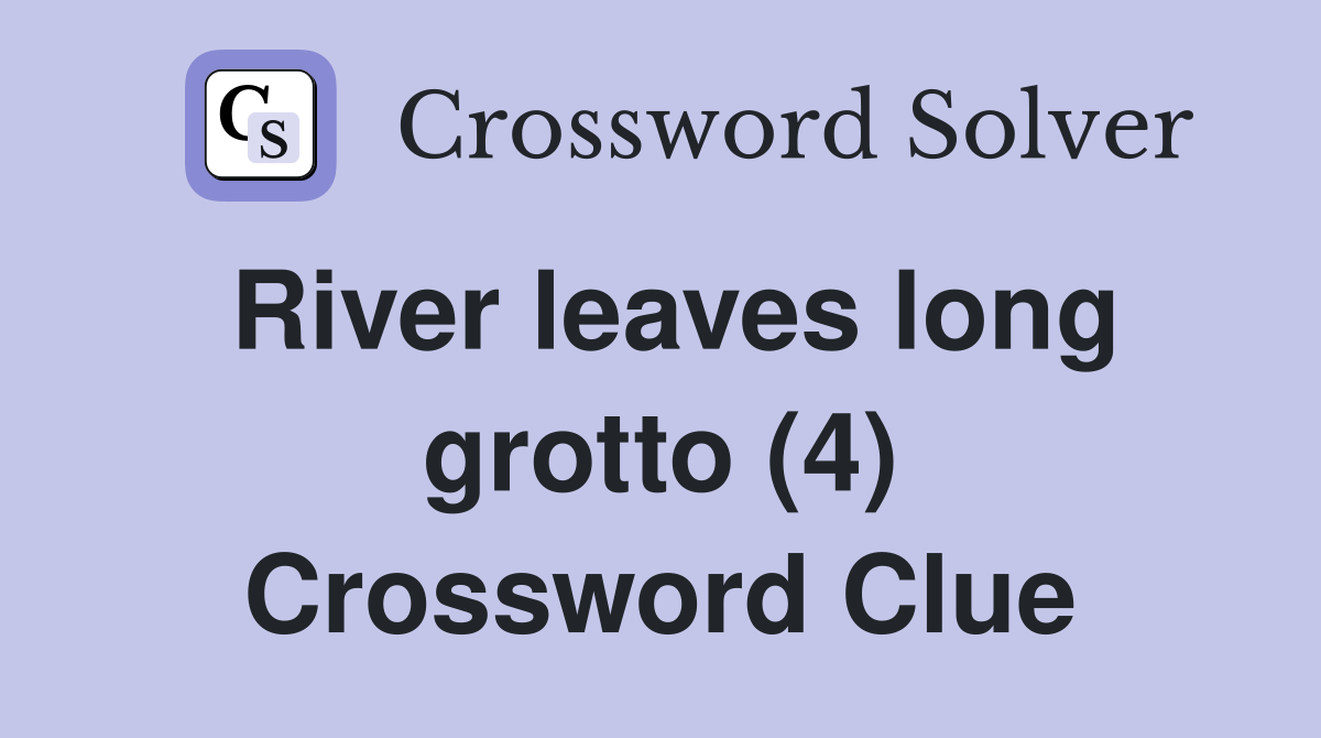 River leaves long grotto (4) Crossword Clue