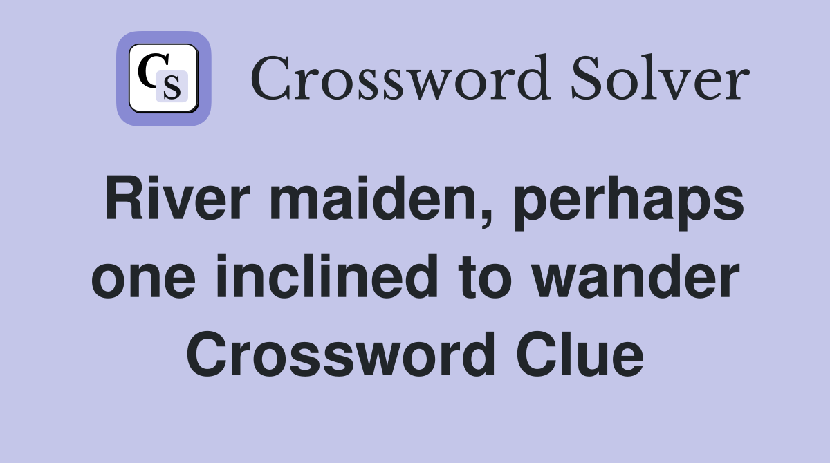 River maiden, perhaps one inclined to wander Crossword Clue