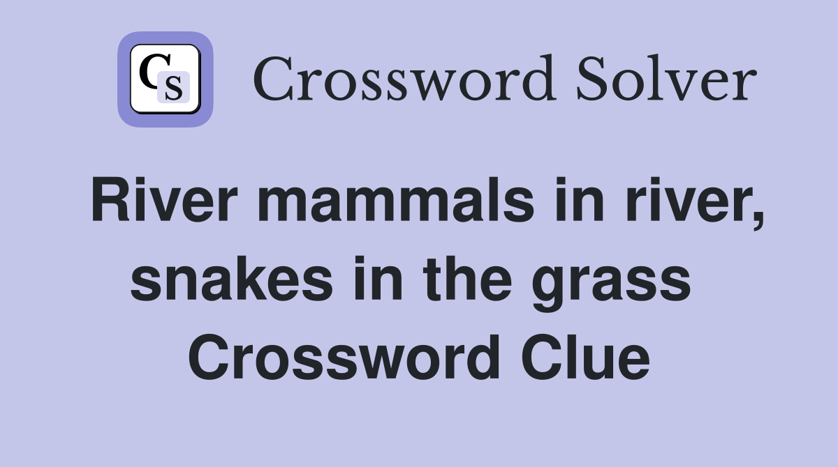 River mammals in river, snakes in the grass  Crossword Clue