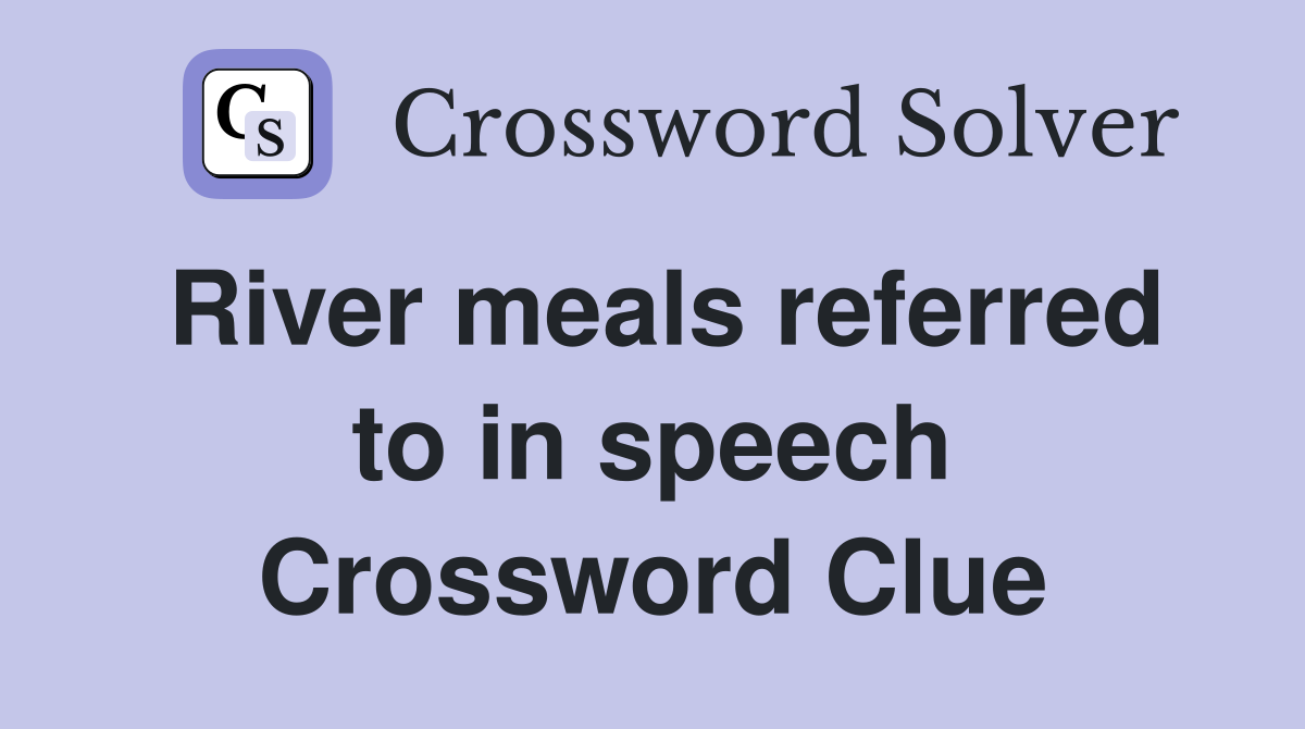 River meals referred to in speech Crossword Clue