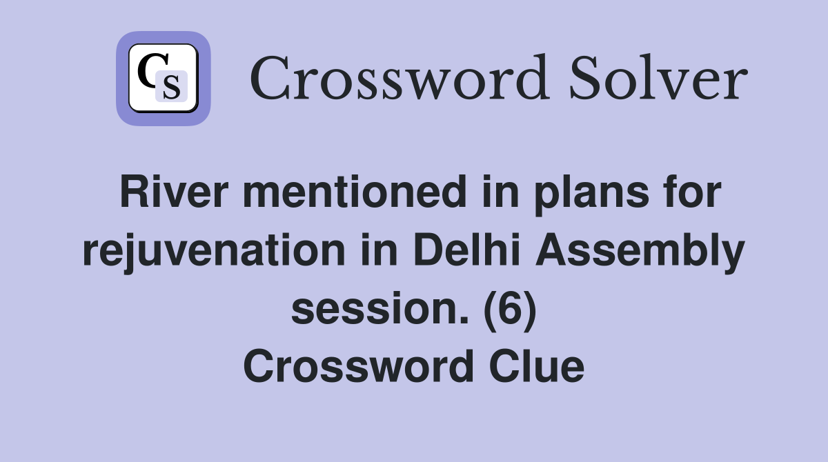 River mentioned in plans for rejuvenation in Delhi Assembly session. (6) Crossword Clue