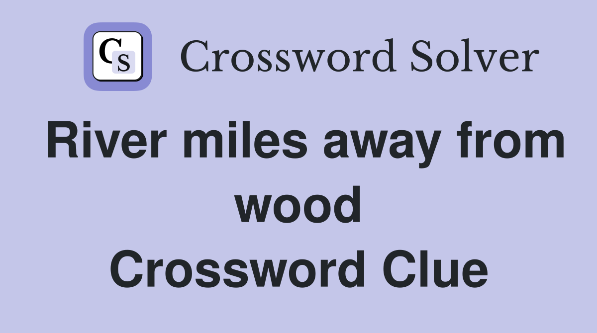 River miles away from wood Crossword Clue
