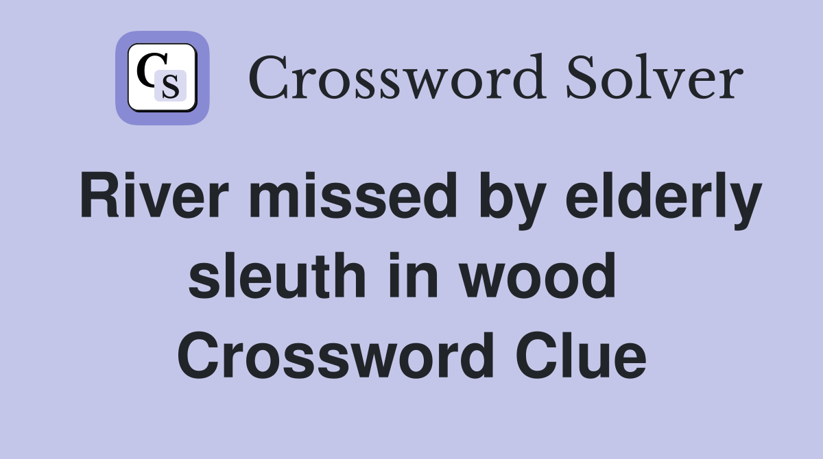 River missed by elderly sleuth in wood  Crossword Clue