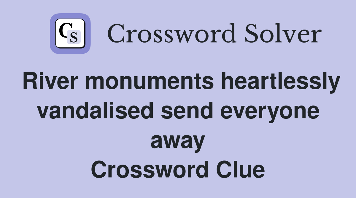 River monuments heartlessly vandalised send everyone away Crossword Clue