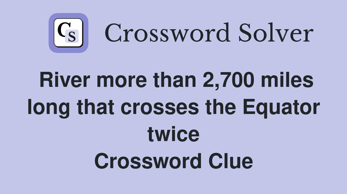 River more than 2,700 miles long that crosses the Equator twice Crossword Clue