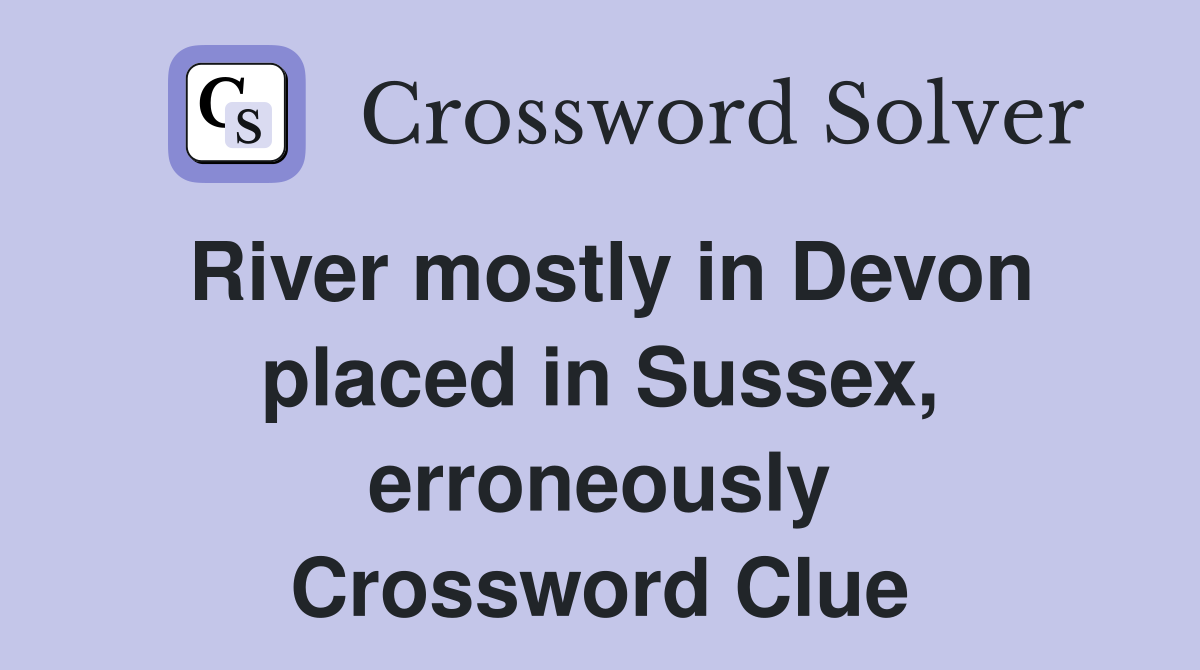 River mostly in Devon placed in Sussex, erroneously Crossword Clue