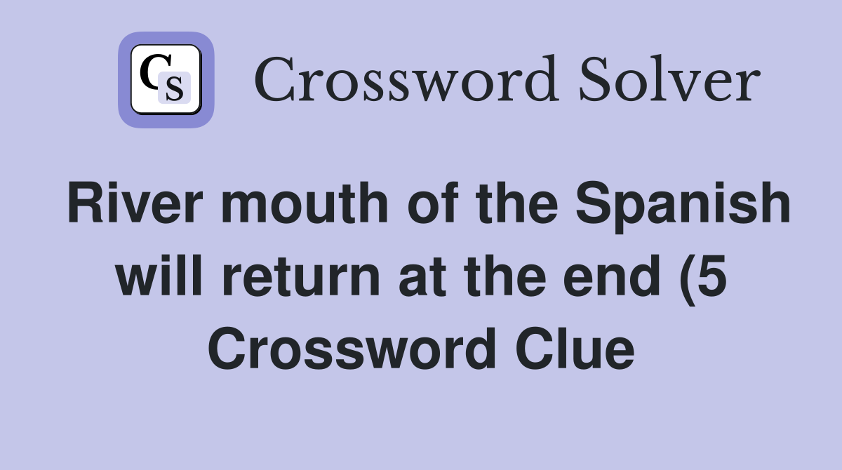 River mouth of the Spanish will return at the end (5) Crossword Clue River mouth of the Spanish will return at the end (5) Crossword Clue