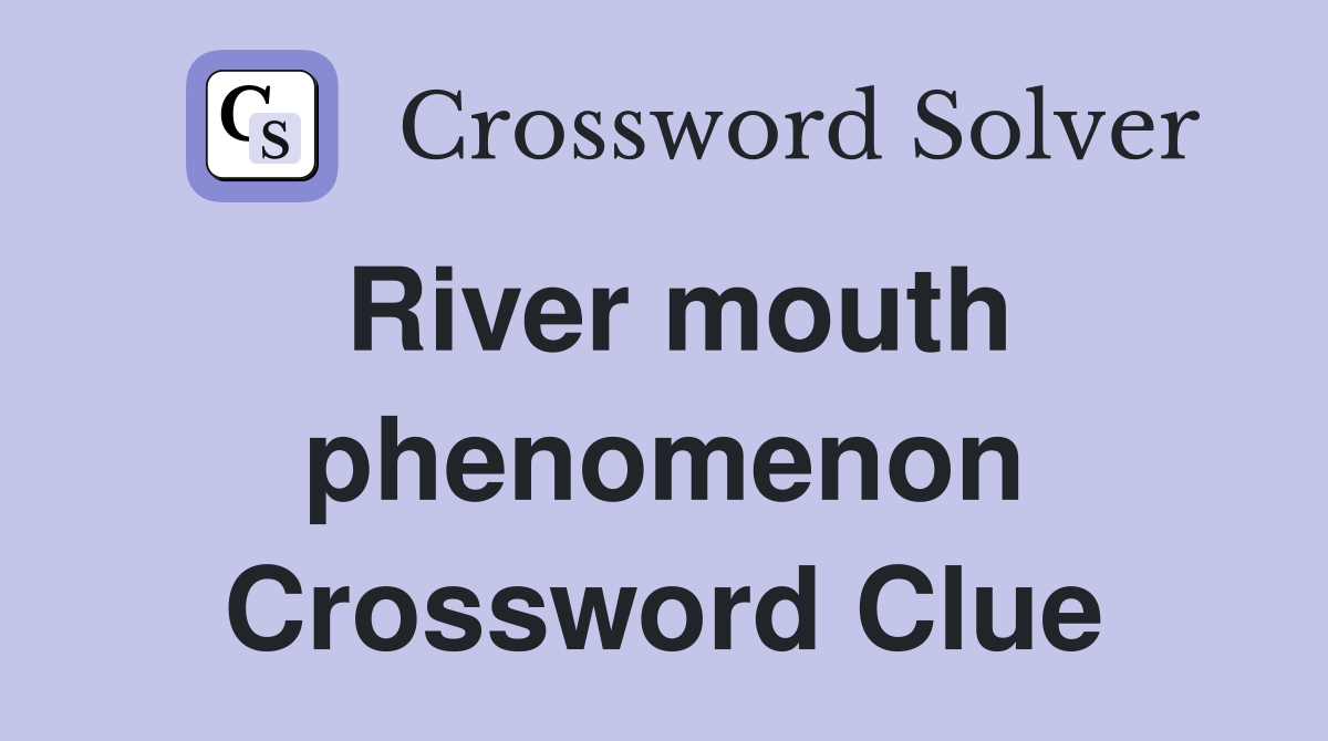 River mouth phenomenon Crossword Clue
