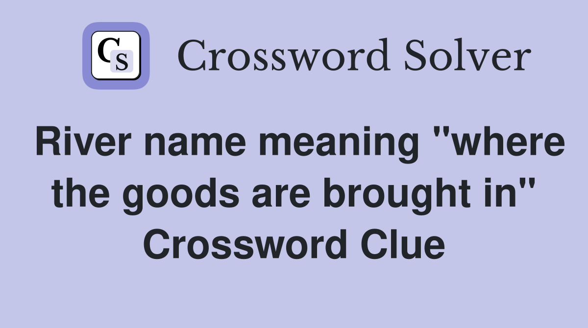 River name meaning "where the goods are brought in" Crossword Clue
