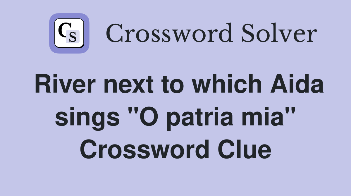 River next to which Aida sings "O patria mia" Crossword Clue