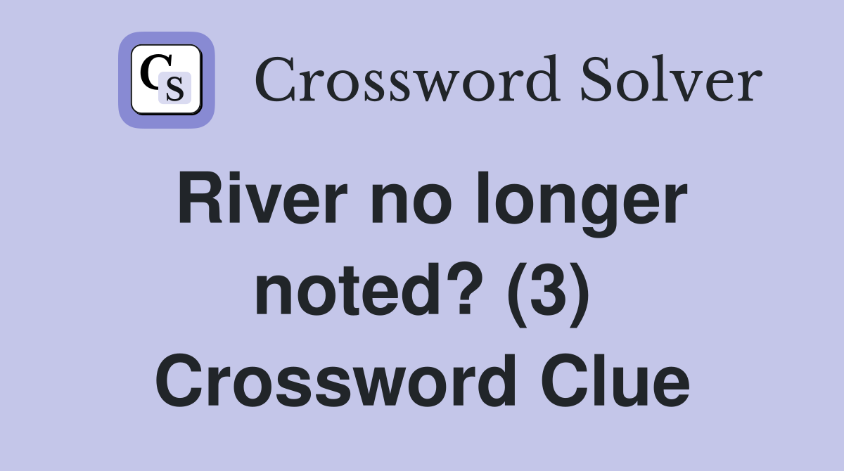 River no longer noted? (3) Crossword Clue