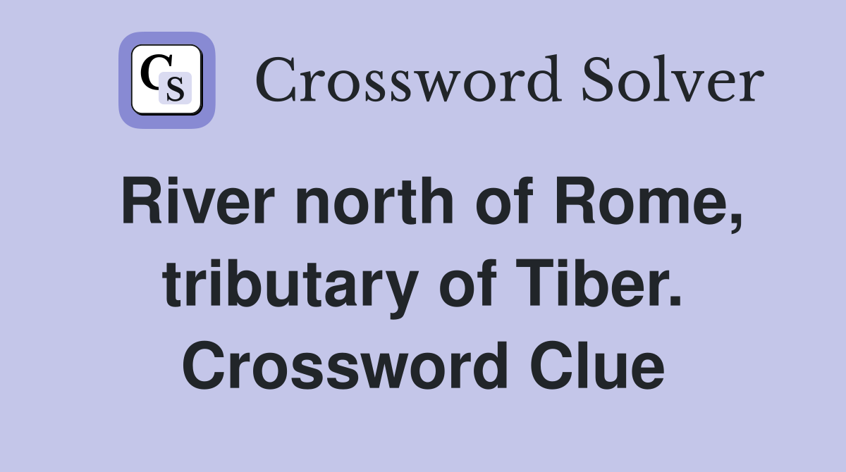 River north of Rome, tributary of Tiber. Crossword Clue