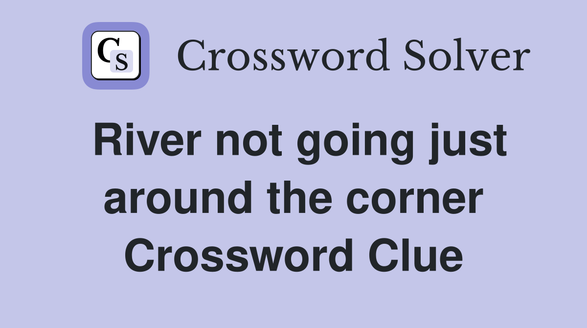 River not going just around the corner Crossword Clue