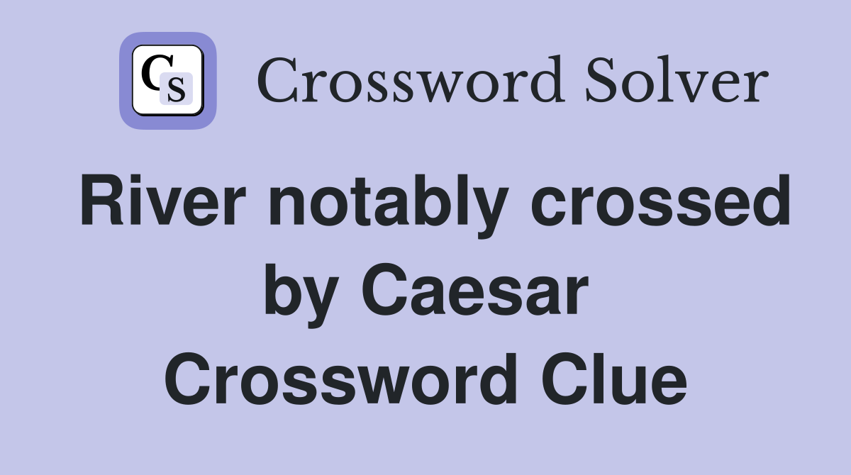 River notably crossed by Caesar Crossword Clue