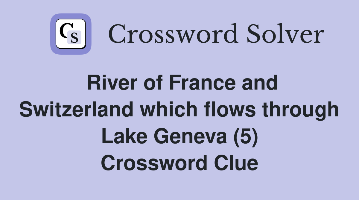 River of France and Switzerland which flows through Lake Geneva (5) Crossword Clue