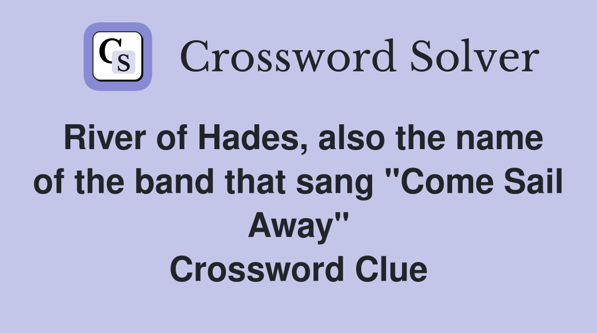 River of Hades, also the name of the band that sang "Come Sail Away" Crossword Clue