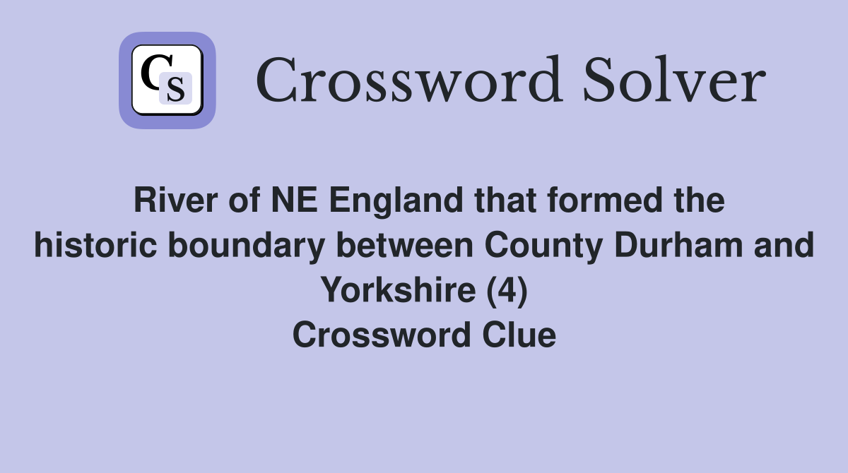 River of NE England that formed the historic boundary between County Durham and Yorkshire (4) Crossword Clue